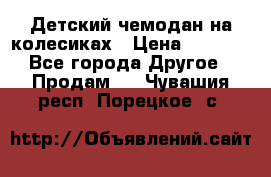 Детский чемодан на колесиках › Цена ­ 2 500 - Все города Другое » Продам   . Чувашия респ.,Порецкое. с.